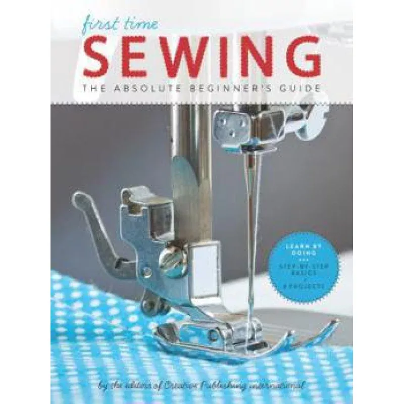 First Time Sewing: The Absolute Beginner’s Guide: Learn by Doing – Step-By-Step Basics and Easy Projects